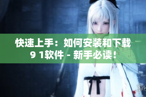 快速上手：如何安裝和下載9 1軟件 - 新手必讀！