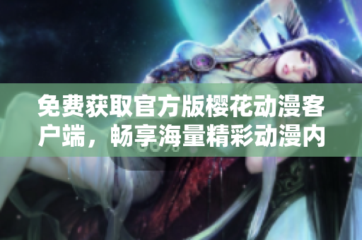 免費獲取官方版櫻花動漫客戶端，暢享海量精彩動漫內(nèi)容！~