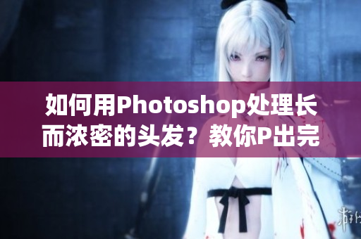 如何用Photoshop處理長而濃密的頭發(fā)？教你P出完美效果！