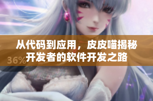 從代碼到應(yīng)用，皮皮喵揭秘開發(fā)者的軟件開發(fā)之路