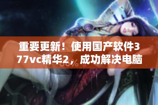 重要更新！使用國(guó)產(chǎn)軟件377vc精華2，成功解決電腦斑點(diǎn)問(wèn)題