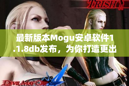 最新版本Mogu安卓軟件1.1.8db發(fā)布，為你打造更出色的網(wǎng)絡(luò)體驗(yàn)
