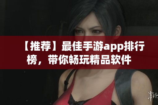【推薦】最佳手游app排行榜，帶你暢玩精品軟件
