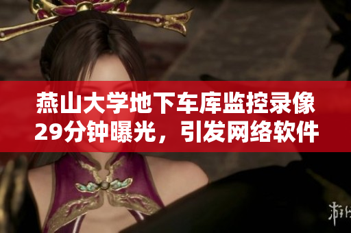 燕山大學(xué)地下車庫(kù)監(jiān)控錄像29分鐘曝光，引發(fā)網(wǎng)絡(luò)軟件用戶關(guān)注