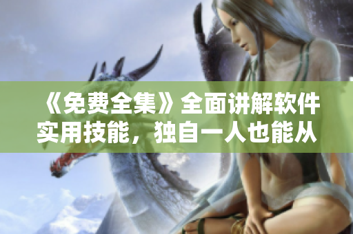 《免費全集》全面講解軟件實用技能，獨自一人也能從容應(yīng)對!