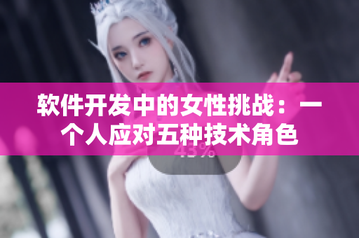 軟件開發(fā)中的女性挑戰(zhàn)：一個人應(yīng)對五種技術(shù)角色