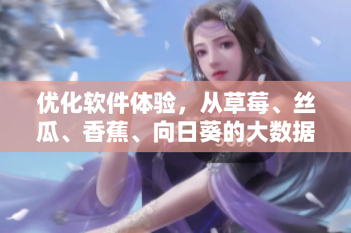 優(yōu)化軟件體驗，從草莓、絲瓜、香蕉、向日葵的大數(shù)據(jù)分析到留言反饋