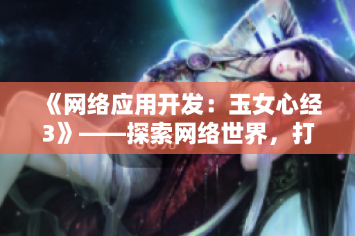 《網(wǎng)絡應用開發(fā)：玉女心經(jīng)3》——探索網(wǎng)絡世界，打造高效軟件