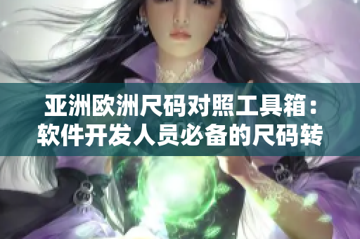 亞洲歐洲尺碼對照工具箱：軟件開發(fā)人員必備的尺碼轉換利器