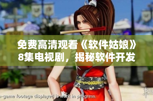 免費高清觀看《軟件姑娘》8集電視劇，揭秘軟件開發(fā)者的故事
