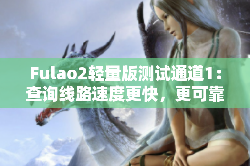 Fulao2輕量版測(cè)試通道1：查詢線路速度更快，更可靠