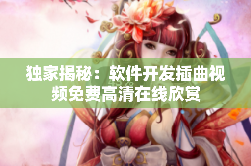 獨家揭秘：軟件開發(fā)插曲視頻免費高清在線欣賞