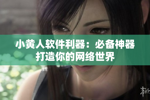 小黃人軟件利器：必備神器打造你的網(wǎng)絡世界