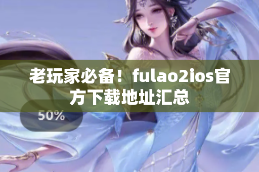 老玩家必備！fulao2ios官方下載地址匯總
