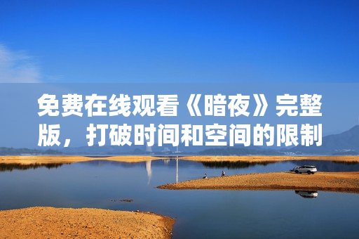免費在線觀看《暗夜》完整版，打破時間和空間的限制！