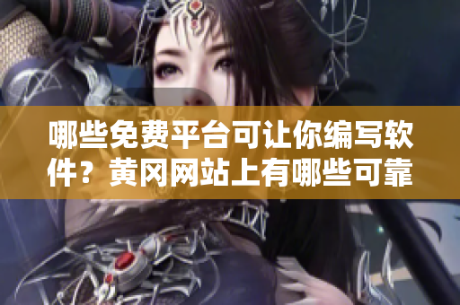 哪些免費(fèi)平臺(tái)可讓你編寫(xiě)軟件？黃岡網(wǎng)站上有哪些可靠的選擇？——重點(diǎn)對(duì)比