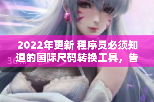 2022年更新 程序員必須知道的國際尺碼轉(zhuǎn)換工具，告別尺碼混亂。