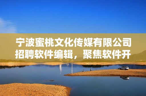 寧波蜜桃文化傳媒有限公司招聘軟件編輯，聚焦軟件開發(fā)與應(yīng)用，歡迎加入！