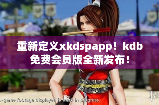 重新定義xkdspapp！kdb免費(fèi)會(huì)員版全新發(fā)布！