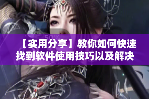 【實(shí)用分享】教你如何快速找到軟件使用技巧以及解決問(wèn)題