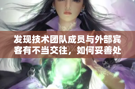 發(fā)現(xiàn)技術(shù)團(tuán)隊(duì)成員與外部賓客有不當(dāng)交往，如何妥善處理？