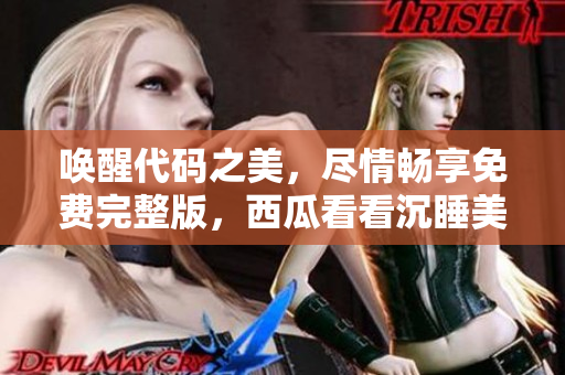 喚醒代碼之美，盡情暢享免費完整版，西瓜看看沉睡美人重新誕生