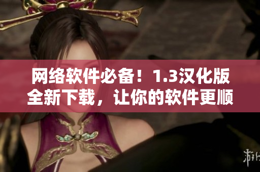 網(wǎng)絡(luò)軟件必備！1.3漢化版全新下載，讓你的軟件更順暢