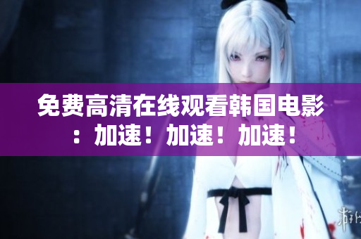 免費高清在線觀看韓國電影：加速！加速！加速！