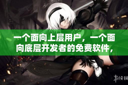 一個面向上層用戶，一個面向底層開發(fā)者的免費軟件，全方位解讀。