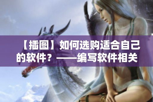 【插圖】如何選購適合自己的軟件？——編寫軟件相關(guān)文章的編輯建議