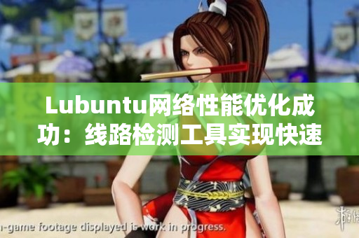 Lubuntu網(wǎng)絡性能優(yōu)化成功：線路檢測工具實現(xiàn)快速穩(wěn)定的網(wǎng)絡訪問
