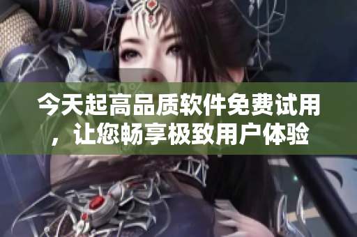 今天起高品質(zhì)軟件免費試用，讓您暢享極致用戶體驗