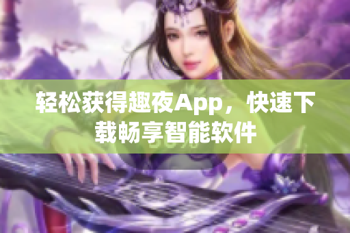 輕松獲得趣夜App，快速下載暢享智能軟件