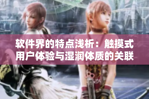 軟件界的特點淺析：觸摸式用戶體驗與濕潤體質(zhì)的關聯(lián)