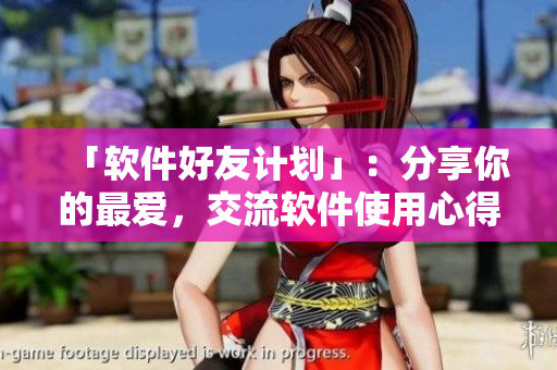 「軟件好友計劃」：分享你的最愛，交流軟件使用心得