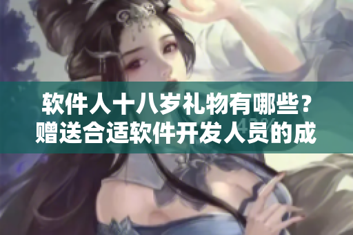 軟件人十八歲禮物有哪些？贈送合適軟件開發(fā)人員的成人禮物。