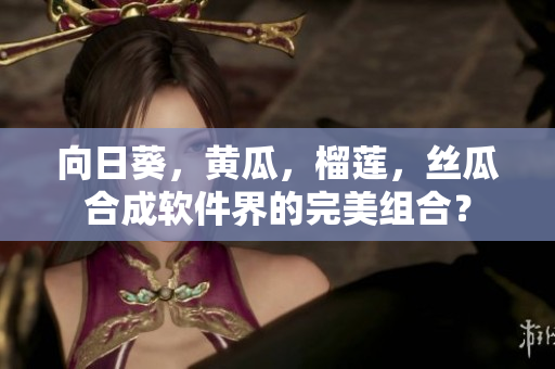 向日葵，黃瓜，榴蓮，絲瓜合成軟件界的完美組合？