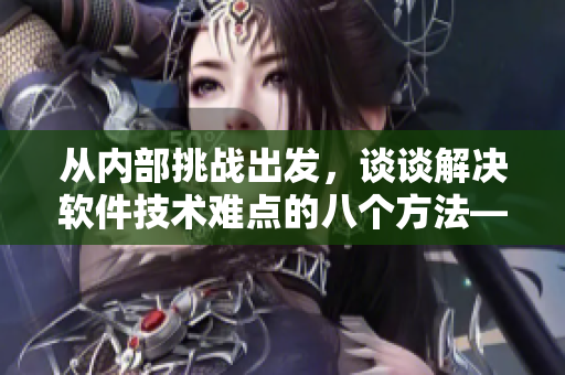 從內(nèi)部挑戰(zhàn)出發(fā)，談談解決軟件技術(shù)難點的八個方法——黑料社