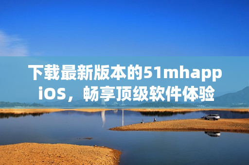 下載最新版本的51mhapp iOS，暢享頂級軟件體驗