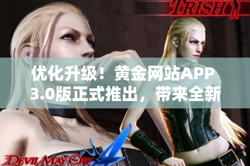 優(yōu)化升級！黃金網(wǎng)站APP 3.0版正式推出，帶來全新軟件體驗
