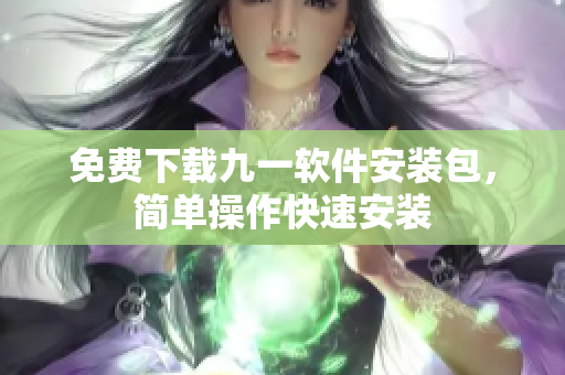 免費(fèi)下載九一軟件安裝包，簡(jiǎn)單操作快速安裝