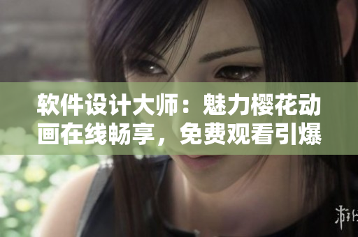 軟件設(shè)計(jì)大師：魅力櫻花動(dòng)畫在線暢享，免費(fèi)觀看引爆你的創(chuàng)意激情!