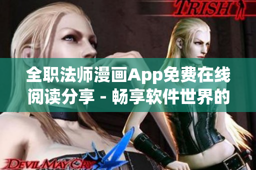 全職法師漫畫App免費(fèi)在線閱讀分享 - 暢享軟件世界的魔法冒險(xiǎn)
