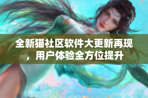全新貓社區(qū)軟件大更新再現(xiàn)，用戶體驗全方位提升