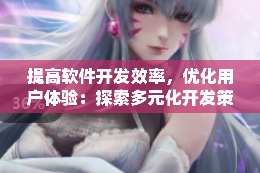 提高軟件開(kāi)發(fā)效率，優(yōu)化用戶體驗(yàn)：探索多元化開(kāi)發(fā)策略與增強(qiáng)型代碼實(shí)踐