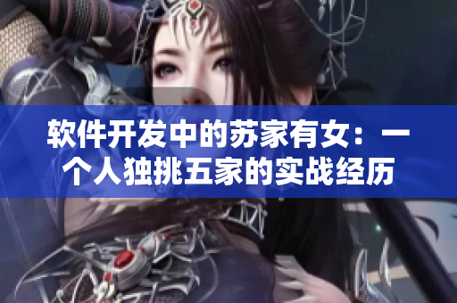 軟件開(kāi)發(fā)中的蘇家有女：一個(gè)人獨(dú)挑五家的實(shí)戰(zhàn)經(jīng)歷