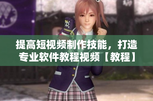 提高短視頻制作技能，打造專業(yè)軟件教程視頻【教程】