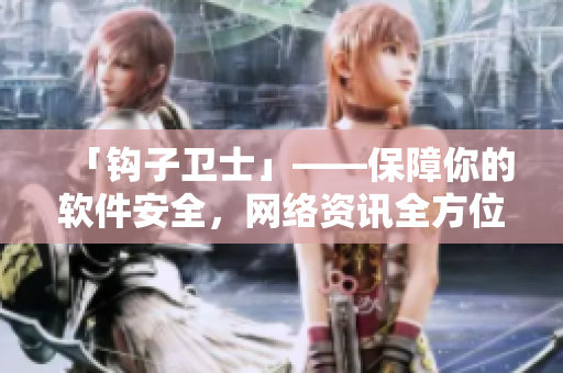 「鉤子衛(wèi)士」——保障你的軟件安全，網絡資訊全方位保護
