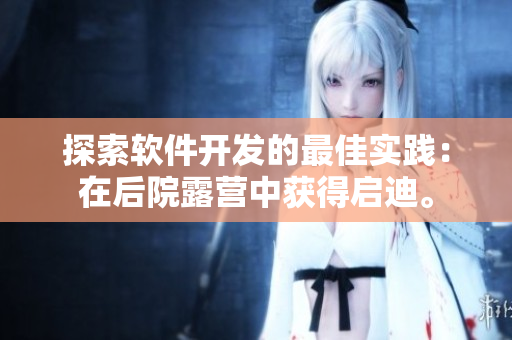 探索軟件開(kāi)發(fā)的最佳實(shí)踐：在后院露營(yíng)中獲得啟迪。