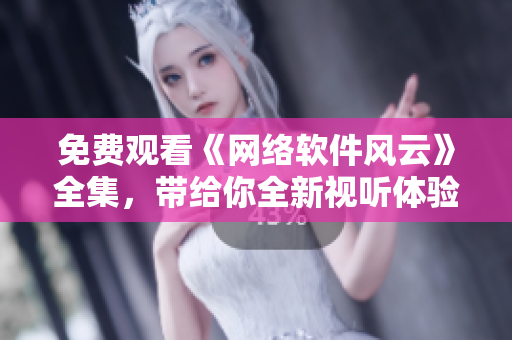 免費(fèi)觀看《網(wǎng)絡(luò)軟件風(fēng)云》全集，帶給你全新視聽(tīng)體驗(yàn)